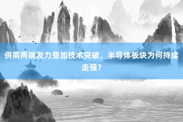 供需两端发力叠加技术突破，半导体板块为何持续走强？