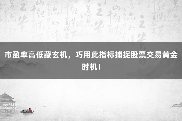 市盈率高低藏玄机，巧用此指标捕捉股票交易黄金时机！