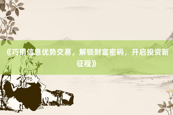 《巧用信息优势交易，解锁财富密码，开启投资新征程》