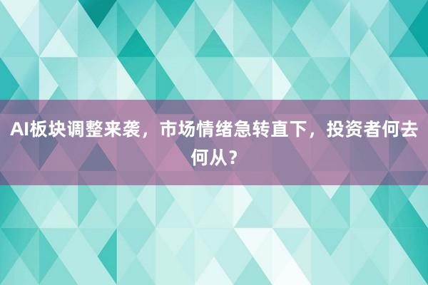 AI板块调整来袭，市场情绪急转直下，投资者何去何从？