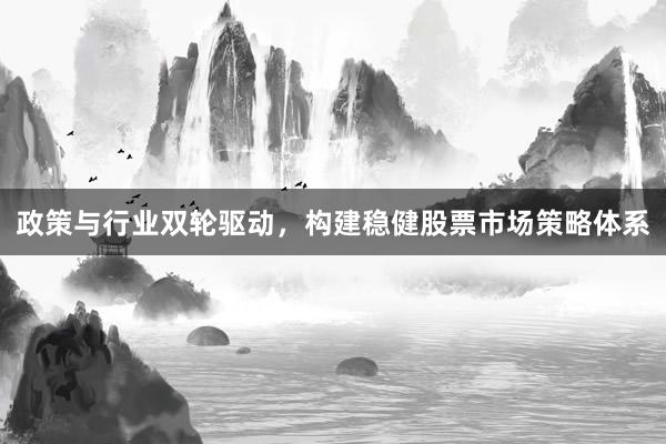 政策与行业双轮驱动，构建稳健股票市场策略体系