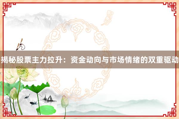 揭秘股票主力拉升：资金动向与市场情绪的双重驱动