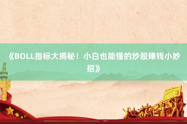 《BOLL指标大揭秘！小白也能懂的炒股赚钱小妙招》