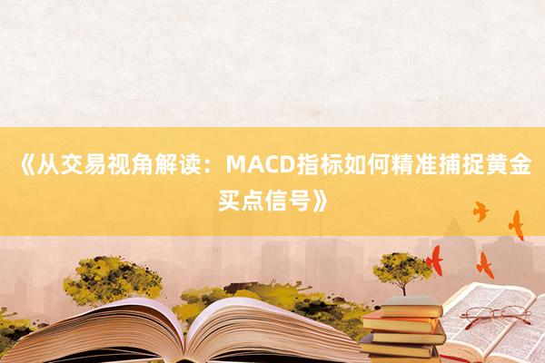 《从交易视角解读：MACD指标如何精准捕捉黄金买点信号》