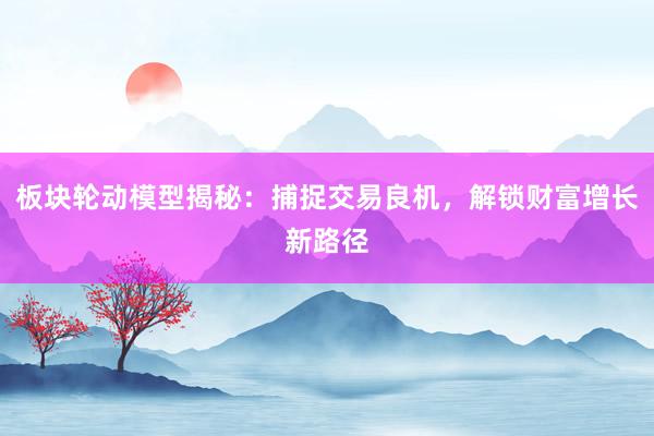 板块轮动模型揭秘：捕捉交易良机，解锁财富增长新路径