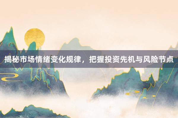 揭秘市场情绪变化规律，把握投资先机与风险节点