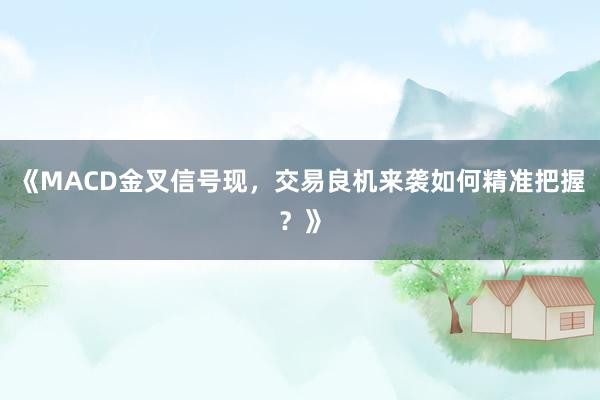 《MACD金叉信号现，交易良机来袭如何精准把握？》