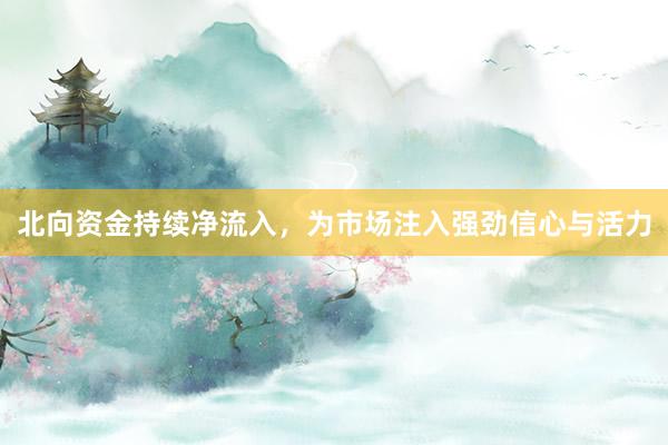 北向资金持续净流入，为市场注入强劲信心与活力