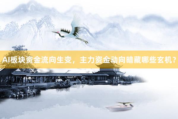 AI板块资金流向生变，主力资金动向暗藏哪些玄机？