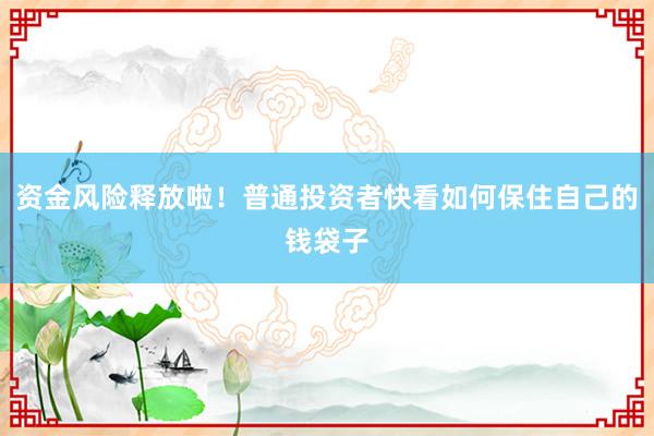 资金风险释放啦！普通投资者快看如何保住自己的钱袋子