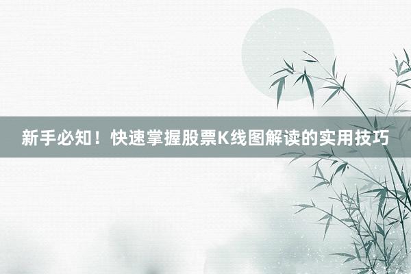 新手必知！快速掌握股票K线图解读的实用技巧