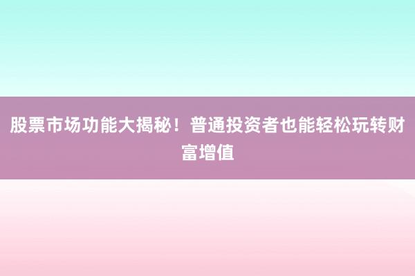 股票市场功能大揭秘！普通投资者也能轻松玩转财富增值