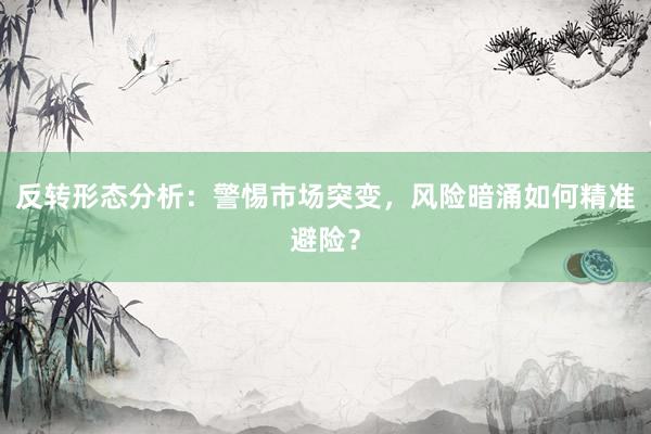 反转形态分析：警惕市场突变，风险暗涌如何精准避险？