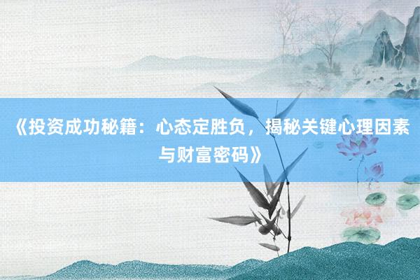 《投资成功秘籍：心态定胜负，揭秘关键心理因素与财富密码》