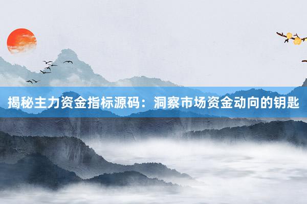 揭秘主力资金指标源码：洞察市场资金动向的钥匙