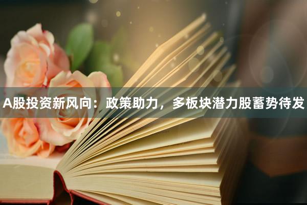 A股投资新风向：政策助力，多板块潜力股蓄势待发