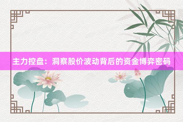 主力控盘：洞察股价波动背后的资金博弈密码
