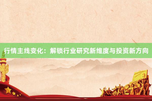 行情主线变化:解锁行业研究新维度与投资新方向
