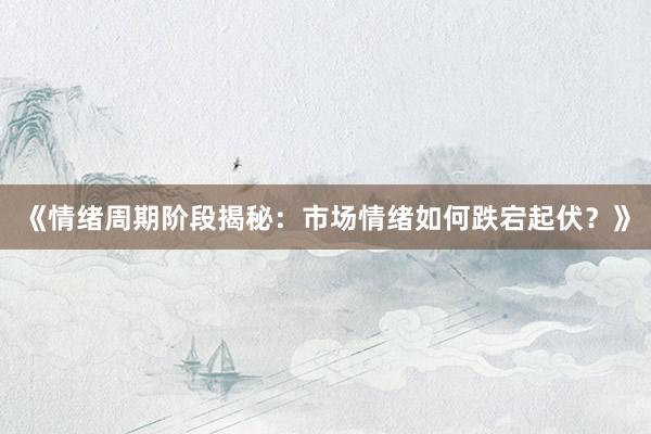 《情绪周期阶段揭秘：市场情绪如何跌宕起伏？》