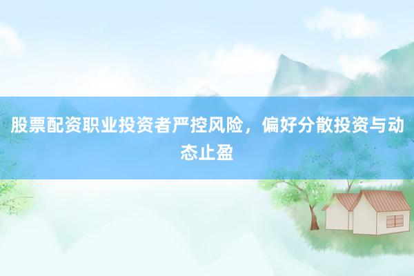 股票配资职业投资者严控风险，偏好分散投资与动态止盈