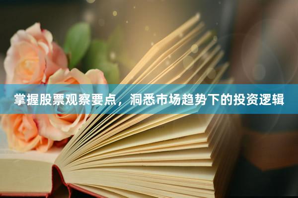 掌握股票观察要点，洞悉市场趋势下的投资逻辑