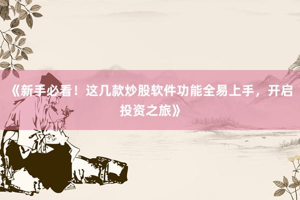 《新手必看！这几款炒股软件功能全易上手，开启投资之旅》