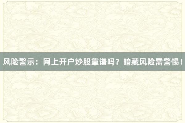 风险警示：网上开户炒股靠谱吗？暗藏风险需警惕！