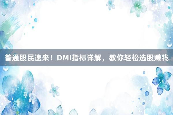 普通股民速来！DMI指标详解，教你轻松选股赚钱