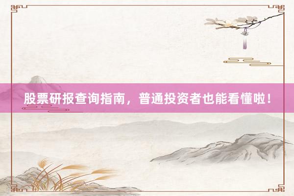 股票研报查询指南，普通投资者也能看懂啦！