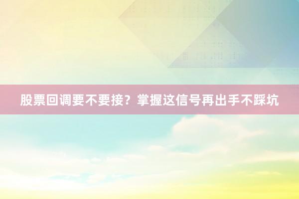 股票回调要不要接？掌握这信号再出手不踩坑