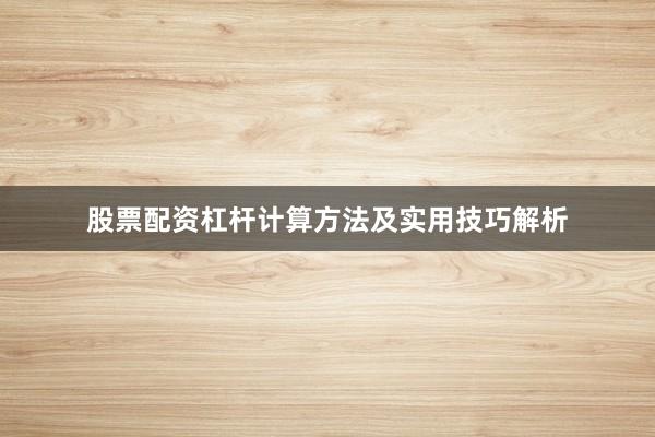 股票配资杠杆计算方法及实用技巧解析