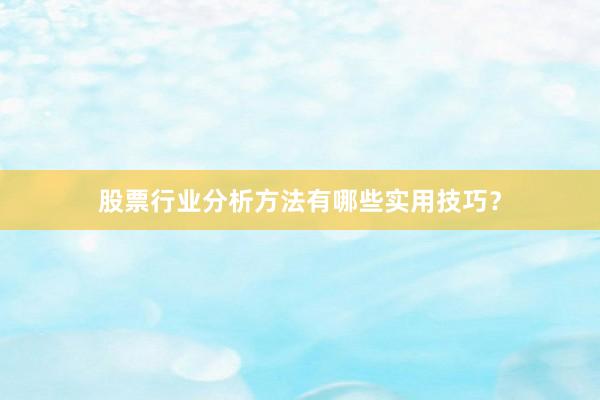股票行业分析方法有哪些实用技巧？
