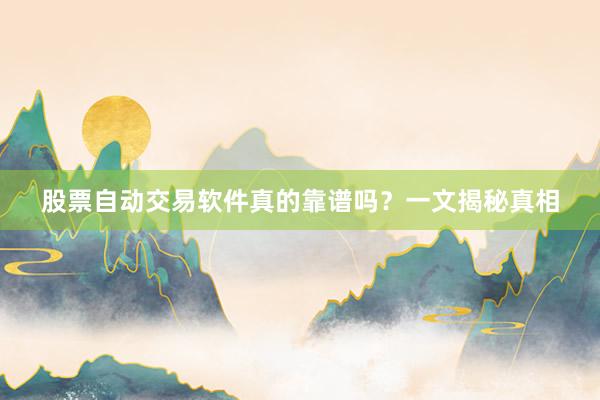 股票自动交易软件真的靠谱吗？一文揭秘真相