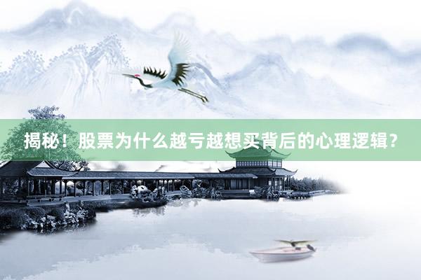 揭秘！股票为什么越亏越想买背后的心理逻辑？