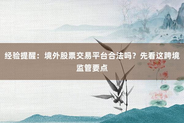 经验提醒：境外股票交易平台合法吗？先看这跨境监管要点