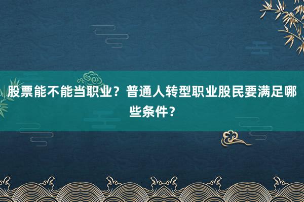 股票能不能当职业？普通人转型职业股民要满足哪些条件？