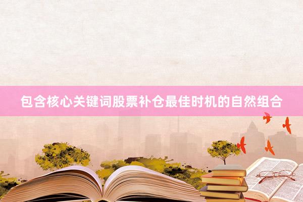 包含核心关键词股票补仓最佳时机的自然组合