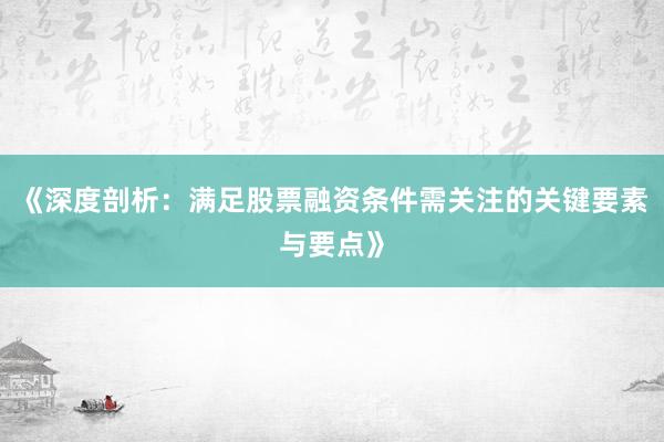 《深度剖析：满足股票融资条件需关注的关键要素与要点》
