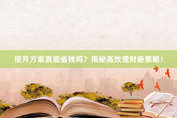 按月方案真能省钱吗？揭秘高效理财新策略！