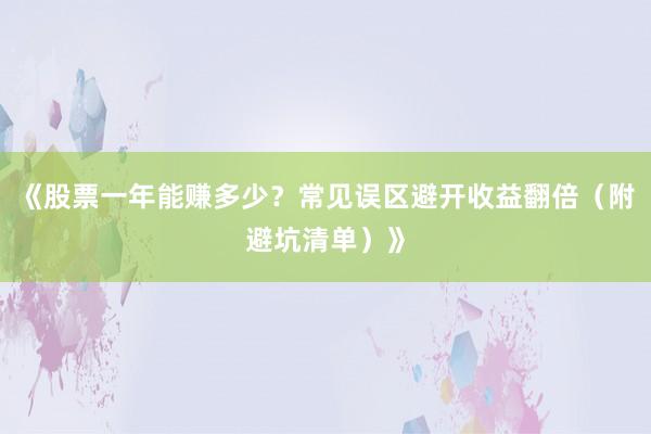 《股票一年能赚多少？常见误区避开收益翻倍（附避坑清单）》