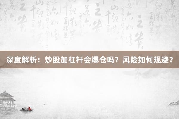 深度解析：炒股加杠杆会爆仓吗？风险如何规避？