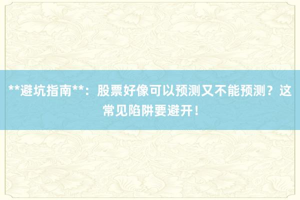 **避坑指南**：股票好像可以预测又不能预测？这常见陷阱要避开！