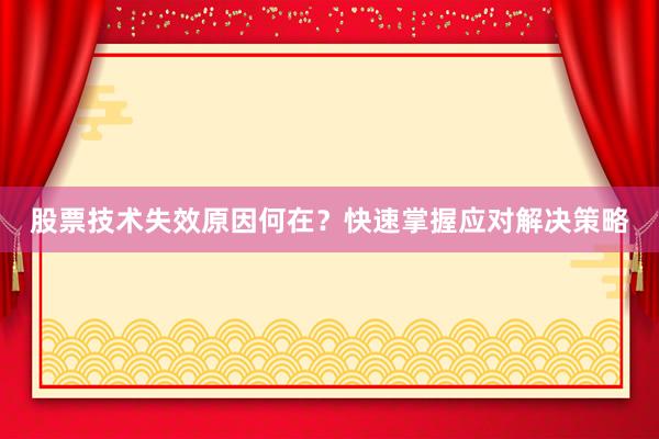 股票技术失效原因何在？快速掌握应对解决策略