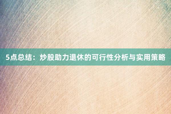 5点总结：炒股助力退休的可行性分析与实用策略
