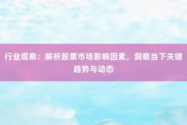 行业观察：解析股票市场影响因素，洞察当下关键趋势与动态