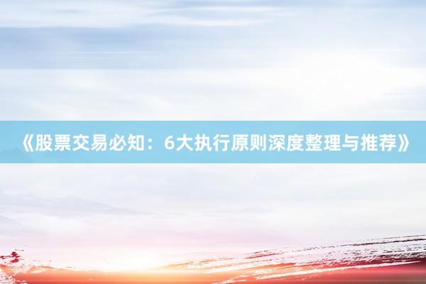 《股票交易必知:6大执行原则深度整理与推荐》