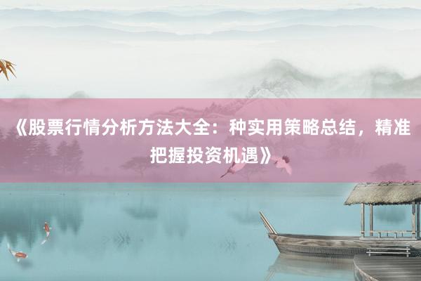 《股票行情分析方法大全：种实用策略总结，精准把握投资机遇》
