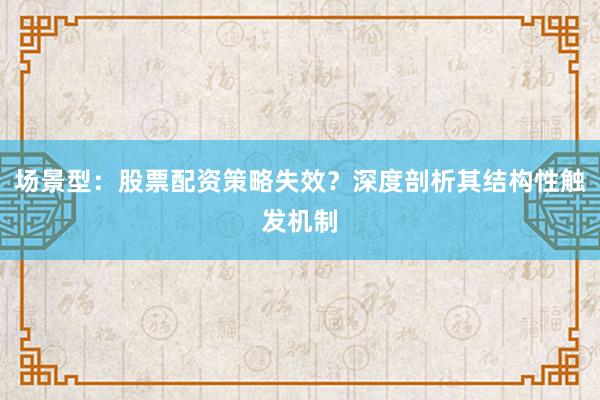 场景型：股票配资策略失效？深度剖析其结构性触发机制