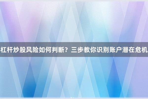 杠杆炒股风险如何判断？三步教你识别账户潜在危机