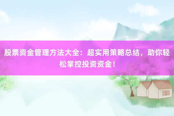 股票资金管理方法大全：超实用策略总结，助你轻松掌控投资资金！